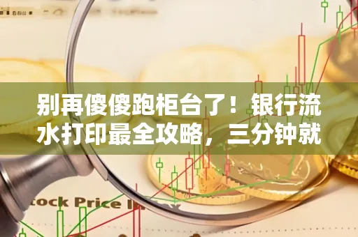 别再傻傻跑柜台了！银行流水打印最全攻略，三分钟就搞懂