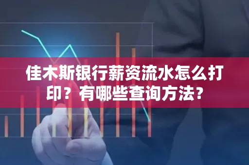 佳木斯银行薪资流水怎么打印？有哪些查询方法？