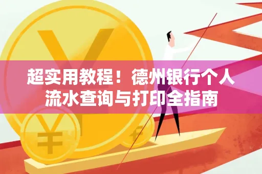 超实用教程！德州银行个人流水查询与打印全指南