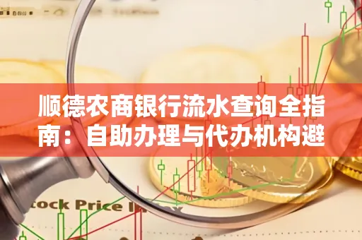 顺德农商银行流水查询全指南：自助办理与代办机构避坑手册