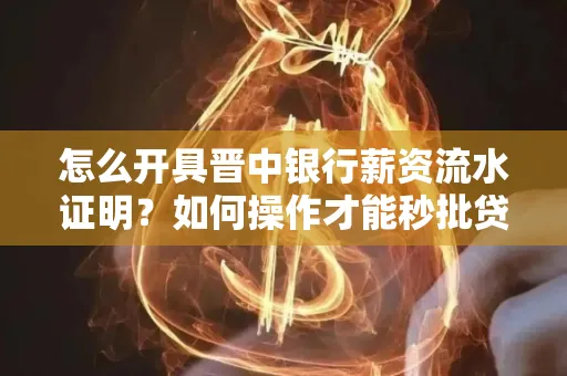 怎么开具晋中银行薪资流水证明？如何操作才能秒批贷款？
