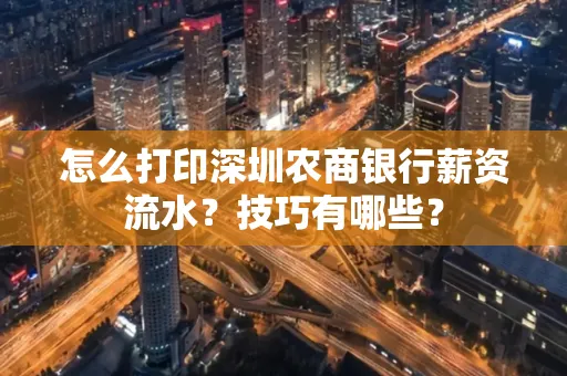 怎么打印深圳农商银行薪资流水？技巧有哪些？