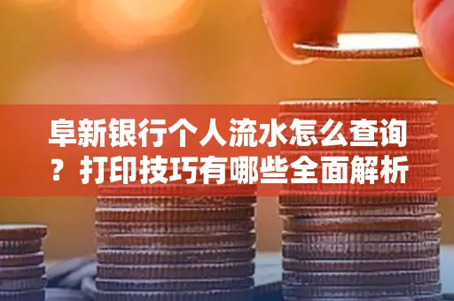 阜新银行个人流水怎么查询？打印技巧有哪些全面解析