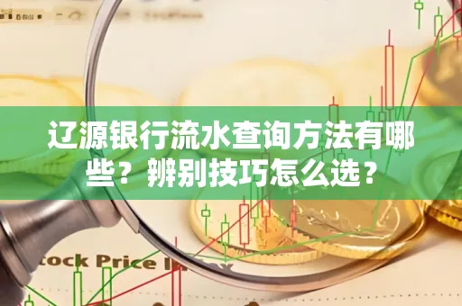 辽源银行流水查询方法有哪些?辨别技巧怎么选?