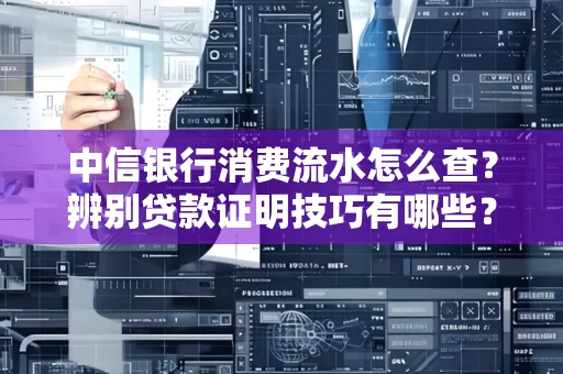 中信银行消费流水怎么查？辨别贷款证明技巧有哪些？