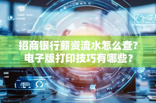 招商银行薪资流水怎么查？电子版打印技巧有哪些？