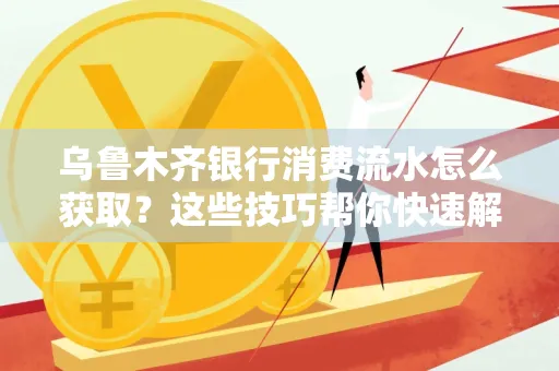 乌鲁木齐银行消费流水怎么获取？这些技巧帮你快速解决
