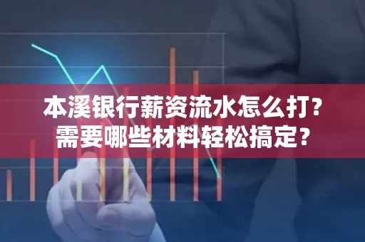 本溪银行薪资流水怎么打？需要哪些材料轻松搞定？