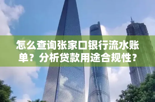 怎么查询张家口银行流水账单？分析贷款用途合规性？