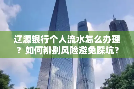 辽源银行个人流水怎么办理？如何辨别风险避免踩坑？