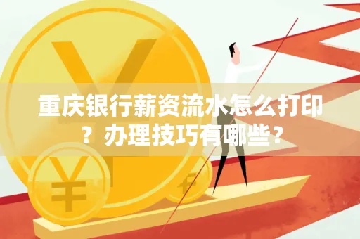 重庆银行薪资流水怎么打印？办理技巧有哪些？