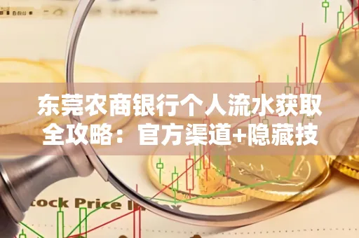 东莞农商银行个人流水获取全攻略：官方渠道+隐藏技巧大公开